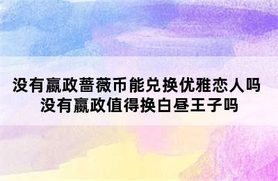 没有嬴政蔷薇币能兑换优雅恋人吗 没有嬴政值得换白昼王子吗